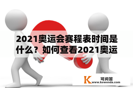 2021奥运会赛程表时间是什么？如何查看2021奥运会赛程表时间？