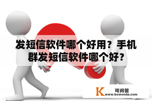 发短信软件哪个好用？手机群发短信软件哪个好？