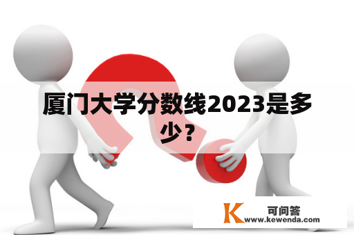 厦门大学分数线2023是多少？