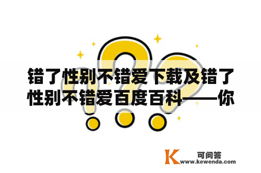 错了性别不错爱下载及错了性别不错爱百度百科——你知道这些吗？