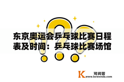 东京奥运会乒乓球比赛日程表及时间：乒乓球比赛场馆、时间、对阵名单