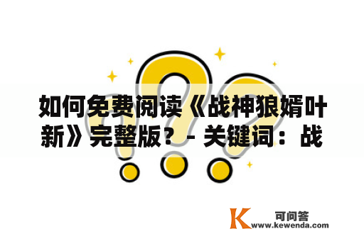 如何免费阅读《战神狼婿叶新》完整版？- 关键词：战神狼婿叶新、免费阅读、完整版