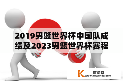 2019男篮世界杯中国队成绩及2023男篮世界杯赛程，你知道多少？