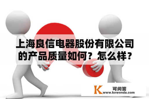 上海良信电器股份有限公司的产品质量如何？怎么样？