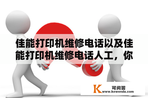 佳能打印机维修电话以及佳能打印机维修电话人工，你需要知道的所有内容