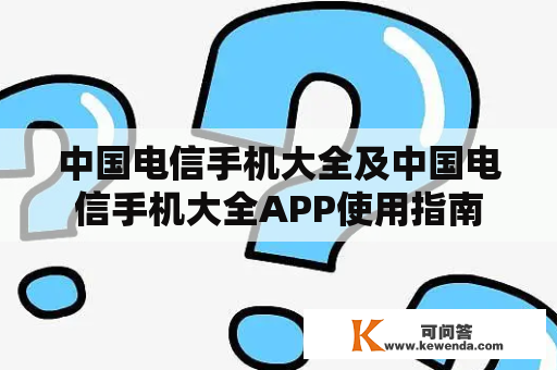 中国电信手机大全及中国电信手机大全APP使用指南