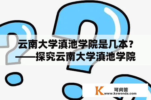 云南大学滇池学院是几本？——探究云南大学滇池学院的办学情况