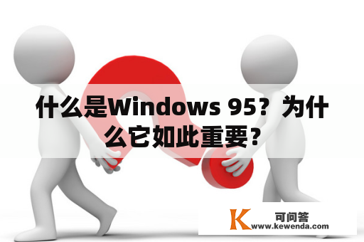 什么是Windows 95？为什么它如此重要？