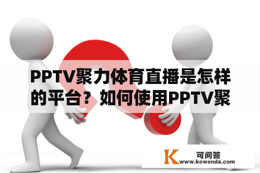 PPTV聚力体育直播是怎样的平台？如何使用PPTV聚力体育直播观看中超比赛？