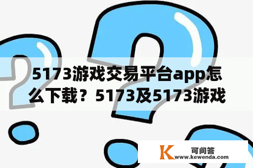 5173游戏交易平台app怎么下载？5173及5173游戏交易平台官网是什么？