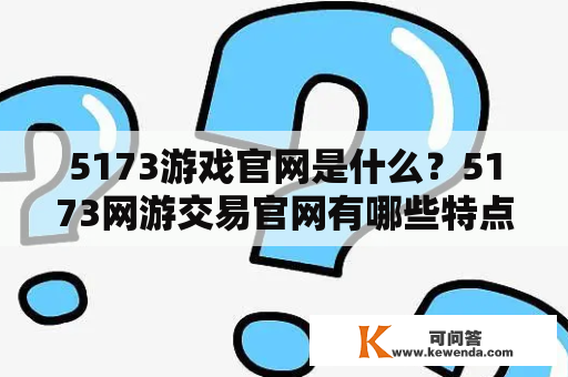 5173游戏官网是什么？5173网游交易官网有哪些特点？