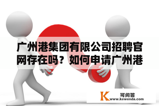 广州港集团有限公司招聘官网存在吗？如何申请广州港集团有限公司的职位？