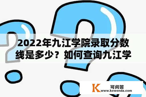 2022年九江学院录取分数线是多少？如何查询九江学院录取分数线？