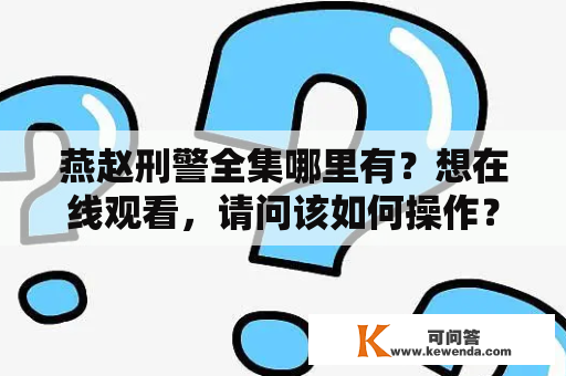 燕赵刑警全集哪里有？想在线观看，请问该如何操作？