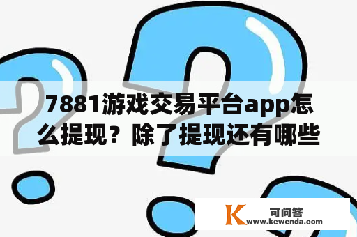 7881游戏交易平台app怎么提现？除了提现还有哪些功能？