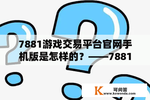 7881游戏交易平台官网手机版是怎样的？——7881游戏交易平台官网