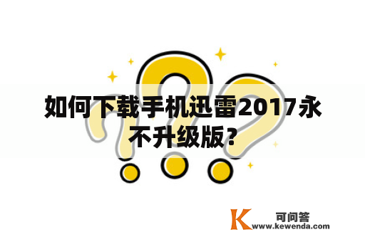 如何下载手机迅雷2017永不升级版？