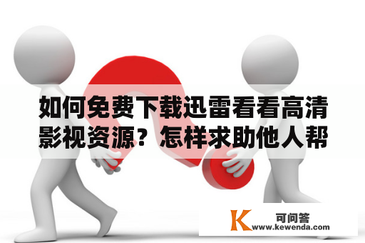 如何免费下载迅雷看看高清影视资源？怎样求助他人帮忙下载迅雷看看资源？