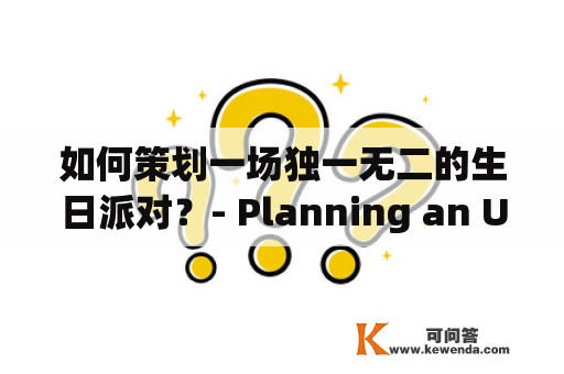 如何策划一场独一无二的生日派对？- Planning an Unforgettable Birthday Party