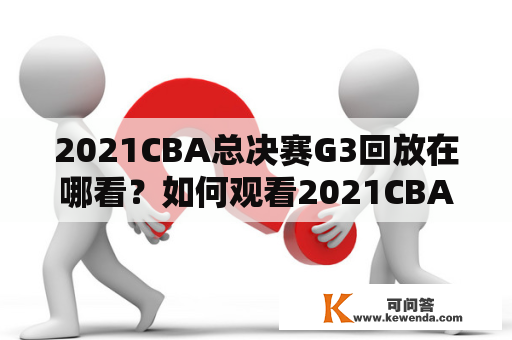 2021CBA总决赛G3回放在哪看？如何观看2021CBA总决赛G3回放？