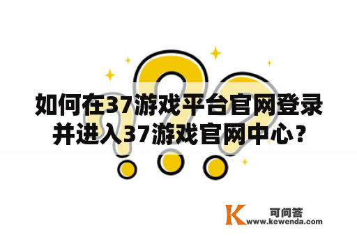 如何在37游戏平台官网登录并进入37游戏官网中心？