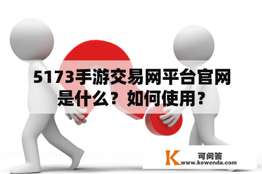 5173手游交易网平台官网是什么？如何使用？