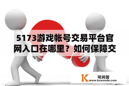 5173游戏帐号交易平台官网入口在哪里？如何保障交易安全？