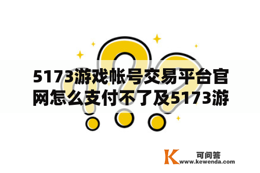 5173游戏帐号交易平台官网怎么支付不了及5173游戏帐号交易平台官网怎么支付不了钱