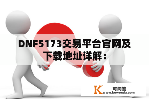 DNF5173交易平台官网及下载地址详解：