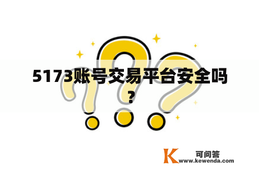 5173账号交易平台安全吗？