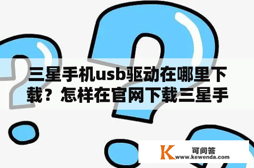 三星手机usb驱动在哪里下载？怎样在官网下载三星手机usb驱动？