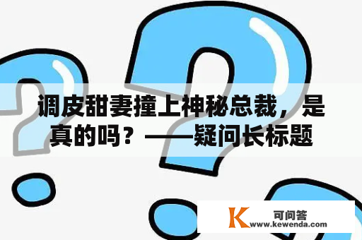 调皮甜妻撞上神秘总裁，是真的吗？——疑问长标题