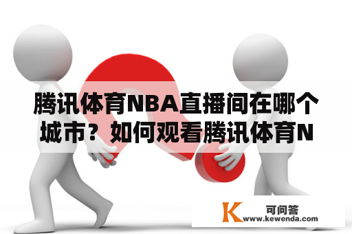 腾讯体育NBA直播间在哪个城市？如何观看腾讯体育NBA直播间？