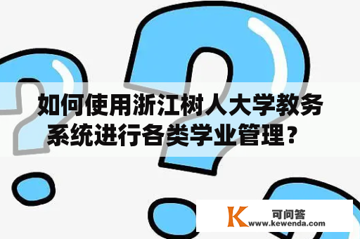 如何使用浙江树人大学教务系统进行各类学业管理？ -  浙江树人大学教务系统