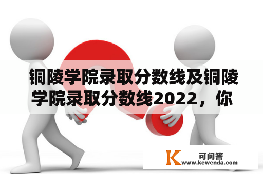  铜陵学院录取分数线及铜陵学院录取分数线2022，你需要了解的一切 