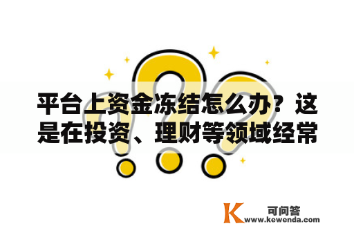 平台上资金冻结怎么办？这是在投资、理财等领域经常遇到的问题。当我们在某个平台上进行投资或理财时，有时会遇到平台上资金冻结的情况，这是令人不安的事情。那么，平台上资金冻结怎么办呢？