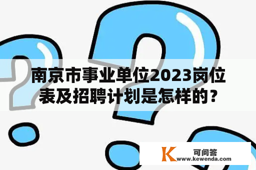南京市事业单位2023岗位表及招聘计划是怎样的？