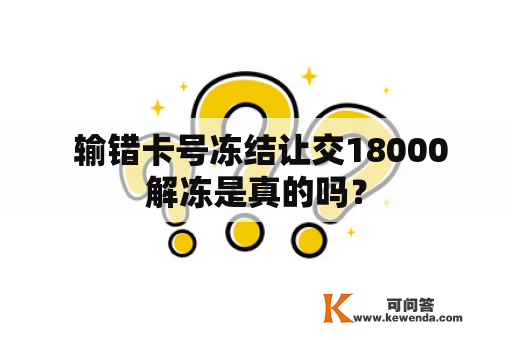  输错卡号冻结让交18000解冻是真的吗？