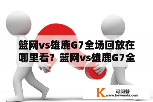 篮网vs雄鹿G7全场回放在哪里看？篮网vs雄鹿G7全场回放免费吗？