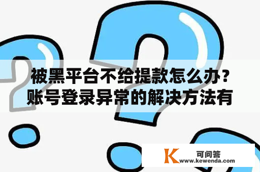 被黑平台不给提款怎么办？账号登录异常的解决方法有哪些？