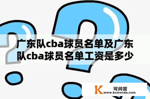 广东队cba球员名单及广东队cba球员名单工资是多少？