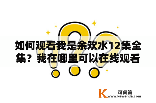 如何观看我是余欢水12集全集？我在哪里可以在线观看我是余欢水12集？