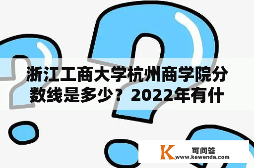 浙江工商大学杭州商学院分数线是多少？2022年有什么变化？