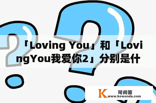 「Loving You」和「LovingYou我爱你2」分别是什么？