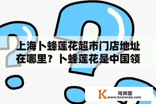 上海卜蜂莲花超市门店地址在哪里？卜蜂莲花是中国领先的超市连锁品牌，拥有多家门店，其中上海地区也有多家门店。如果你想知道上海卜蜂莲花超市门店地址在哪里，可以通过以下几种方式进行查询。