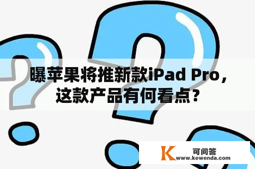 曝苹果将推新款iPad Pro，这款产品有何看点？