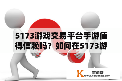 5173游戏交易平台手游值得信赖吗？如何在5173游戏交易平台上进行手游交易？