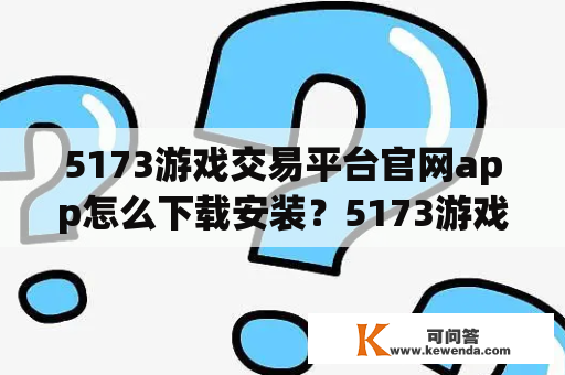 5173游戏交易平台官网app怎么下载安装？5173游戏交易平台怎么使用？