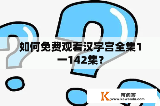 如何免费观看汉字宫全集1一142集？