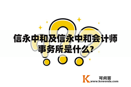 信永中和及信永中和会计师事务所是什么?